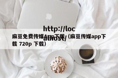 麻豆免费传媒App下载（麻豆传媒app下载 720p 下载）