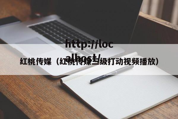 红桃传媒(红桃传媒三级打动视频播放)